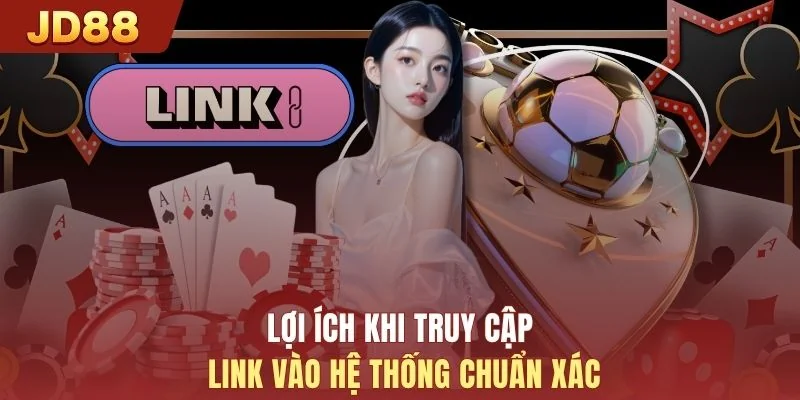 Lợi ích khi truy cập link vào hệ thống chuẩn xác