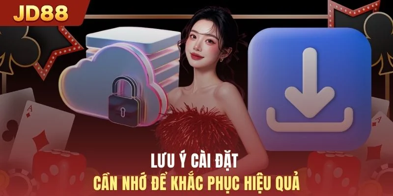 Lưu ý cài đặt cần nhớ để khắc phục hiệu quả
