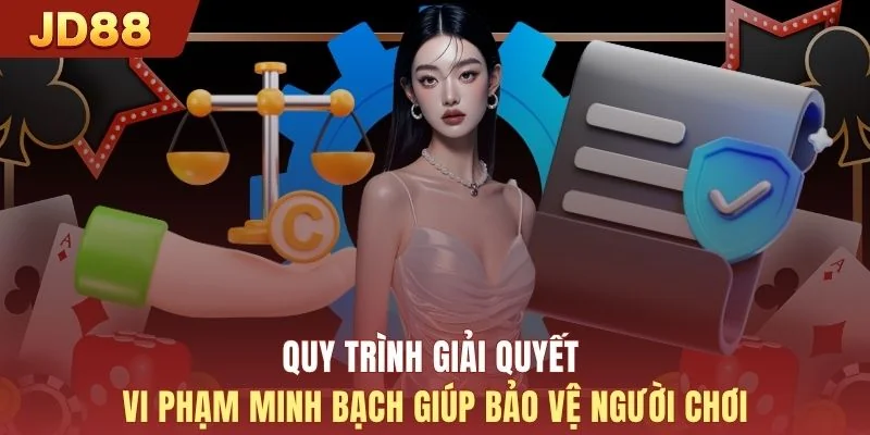 Quy trình giải quyết vi phạm minh bạch giúp bảo vệ người chơi