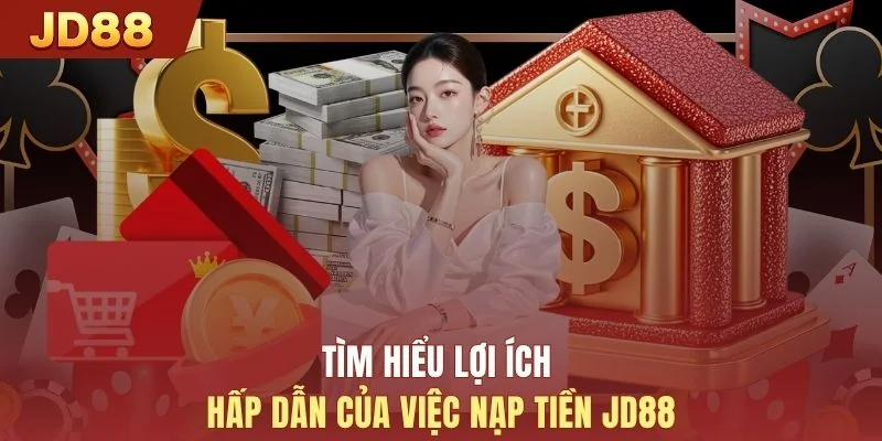 Tìm hiểu lợi ích hấp dẫn của việc nạp tiền JD88 