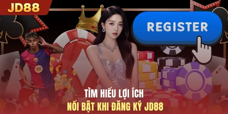 Tìm hiểu lợi ích nổi bật khi đăng ký JD88