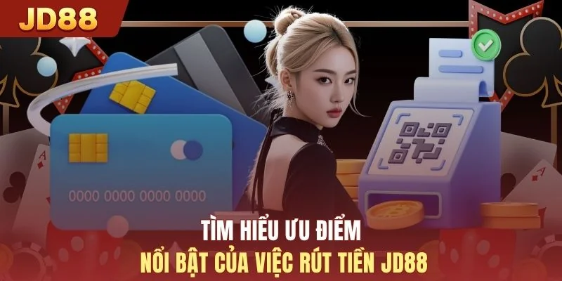 Tìm hiểu ưu điểm nổi bật của việc rút tiền JD88